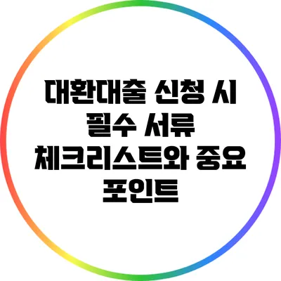 대환대출 신청 시 필수 서류 체크리스트와 중요 포인트