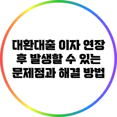 대환대출 이자 연장 후 발생할 수 있는 문제점과 해결 방법