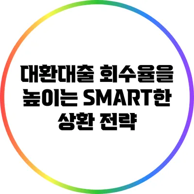 대환대출 회수율을 높이는 SMART한 상환 전략