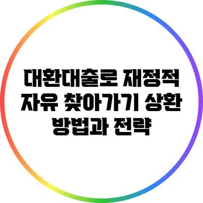 대환대출로 재정적 자유 찾아가기: 상환 방법과 전략