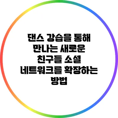 댄스 강습을 통해 만나는 새로운 친구들: 소셜 네트워크를 확장하는 방법