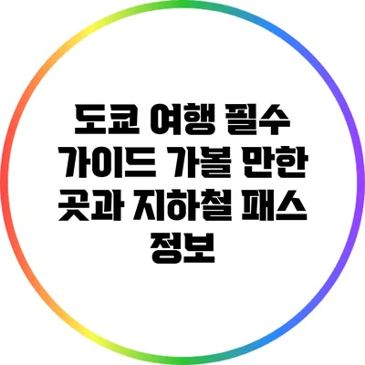 도쿄 여행 필수 가이드: 가볼 만한 곳과 지하철 패스 정보