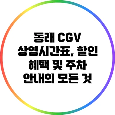 동래 CGV 상영시간표, 할인 혜택 및 주차 안내의 모든 것
