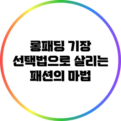 롱패딩 기장 선택법으로 살리는 패션의 마법