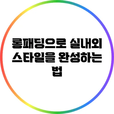 롱패딩으로 실내외 스타일을 완성하는 법