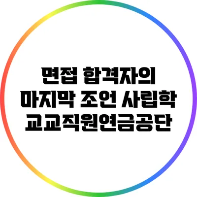 면접 합격자의 마지막 조언: 사립학교교직원연금공단