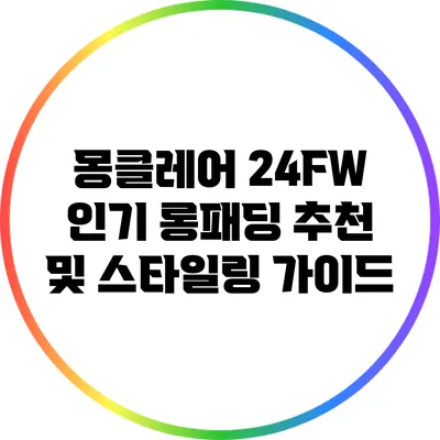몽클레어 24FW 인기 롱패딩 추천 및 스타일링 가이드