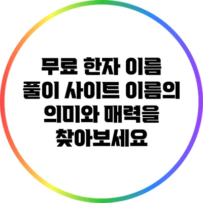 무료 한자 이름 풀이 사이트: 이름의 의미와 매력을 찾아보세요