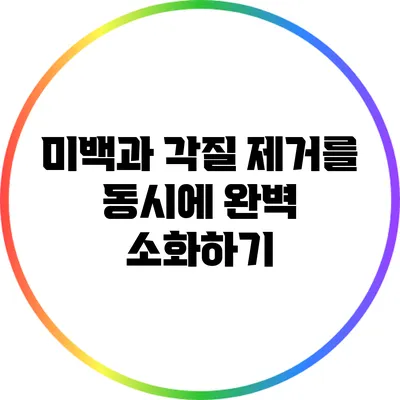 미백과 각질 제거를 동시에 완벽 소화하기