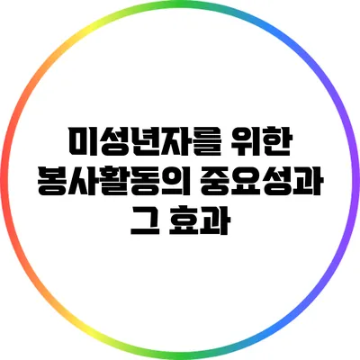 미성년자를 위한 봉사활동의 중요성과 그 효과