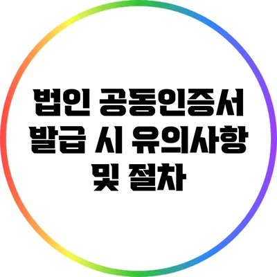 법인 공동인증서 발급 시 유의사항 및 절차