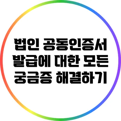 법인 공동인증서 발급에 대한 모든 궁금증 해결하기