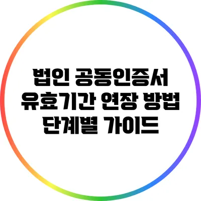 법인 공동인증서 유효기간 연장 방법: 단계별 가이드