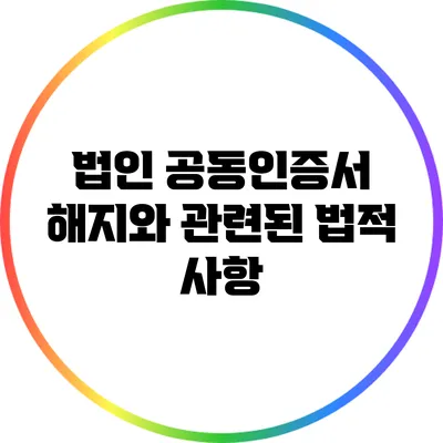법인 공동인증서 해지와 관련된 법적 사항