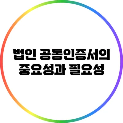 법인 공동인증서의 중요성과 필요성