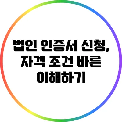 법인 인증서 신청, 자격 조건 바른 이해하기