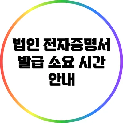 법인 전자증명서 발급 소요 시간 안내
