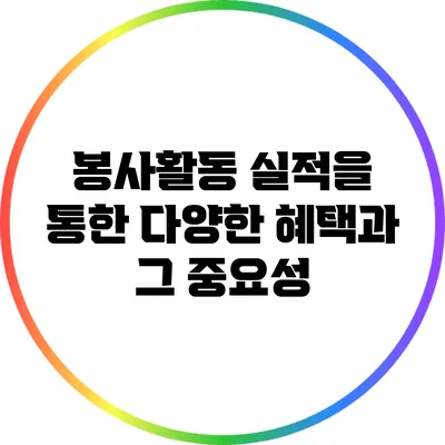 봉사활동 실적을 통한 다양한 혜택과 그 중요성