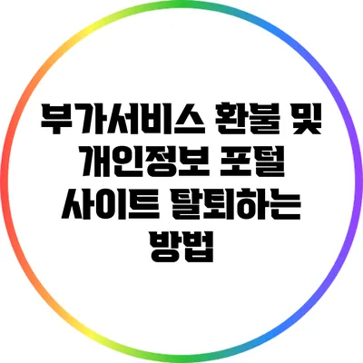 부가서비스 환불 및 개인정보 포털 사이트 탈퇴하는 방법