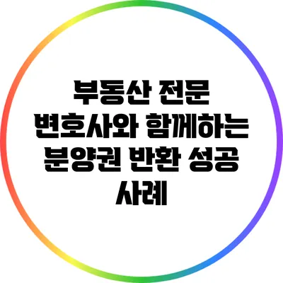부동산 전문 변호사와 함께하는 분양권 반환 성공 사례