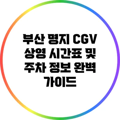 부산 명지 CGV 상영 시간표 및 주차 정보 완벽 가이드