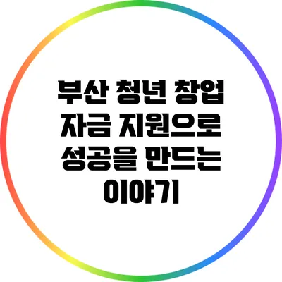 부산 청년 창업: 자금 지원으로 성공을 만드는 이야기