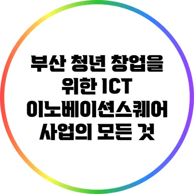부산 청년 창업을 위한 ICT 이노베이션스퀘어 사업의 모든 것