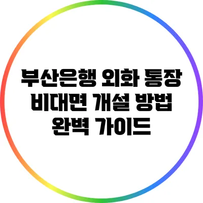 부산은행 외화 통장 비대면 개설 방법 완벽 가이드