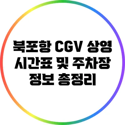 북포항 CGV 상영 시간표 및 주차장 정보 총정리