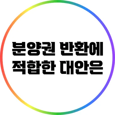분양권 반환에 적합한 대안은?