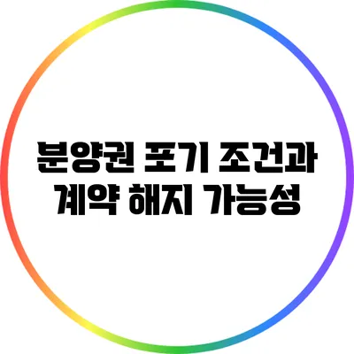분양권 포기 조건과 계약 해지 가능성