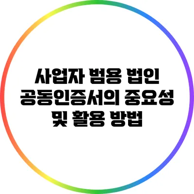 사업자 범용 법인 공동인증서의 중요성 및 활용 방법