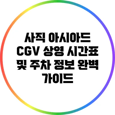 사직 아시아드 CGV 상영 시간표 및 주차 정보 완벽 가이드