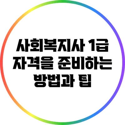 사회복지사 1급 자격을 준비하는 방법과 팁