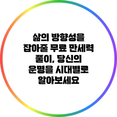 삶의 방향성을 잡아줄 무료 만세력 풀이, 당신의 운명을 시대별로 알아보세요