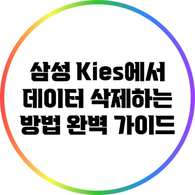 삼성 Kies에서 데이터 삭제하는 방법 완벽 가이드
