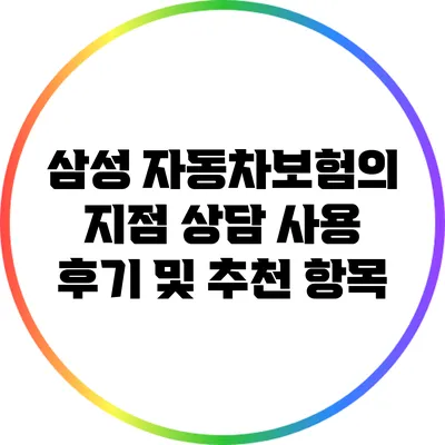삼성 자동차보험의 지점 상담 사용 후기 및 추천 항목