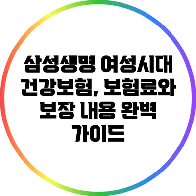 삼성생명 여성시대 건강보험, 보험료와 보장 내용 완벽 가이드