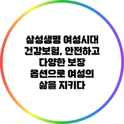 삼성생명 여성시대 건강보험, 안전하고 다양한 보장 옵션으로 여성의 삶을 지키다