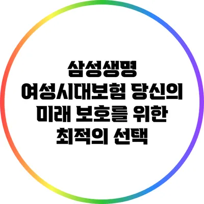삼성생명 여성시대보험: 당신의 미래 보호를 위한 최적의 선택