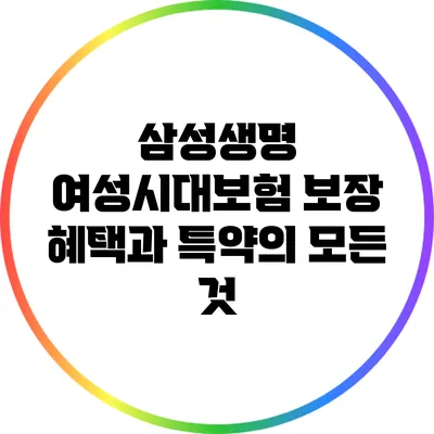 삼성생명 여성시대보험: 보장 혜택과 특약의 모든 것
