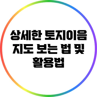상세한 토지이음 지도 보는 법 및 활용법