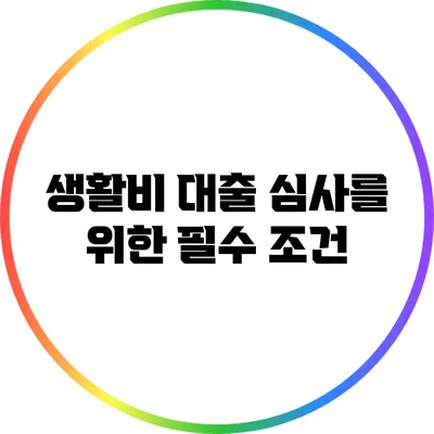 생활비 대출 심사를 위한 필수 조건
