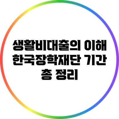 생활비대출의 이해: 한국장학재단 기간 총 정리