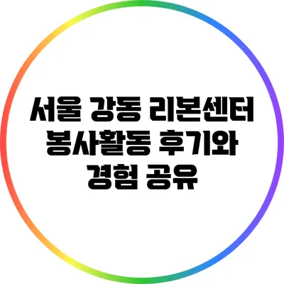 서울 강동 리본센터 봉사활동 후기와 경험 공유