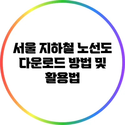 서울 지하철 노선도 다운로드 방법 및 활용법