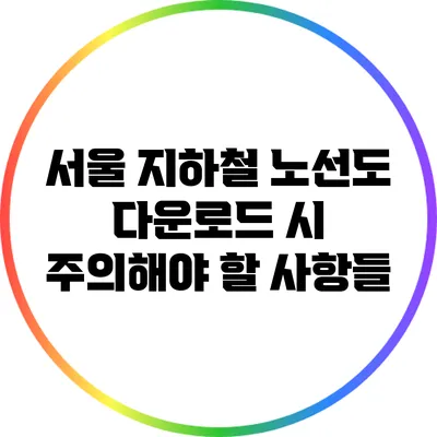 서울 지하철 노선도 다운로드 시 주의해야 할 사항들