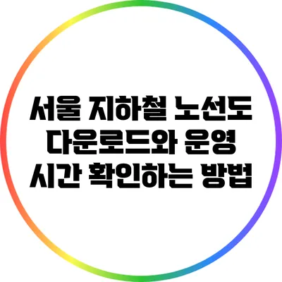 서울 지하철 노선도 다운로드와 운영 시간 확인하는 방법