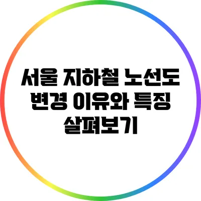 서울 지하철 노선도 변경 이유와 특징 살펴보기