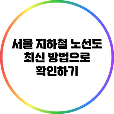 서울 지하철 노선도 최신 방법으로 확인하기